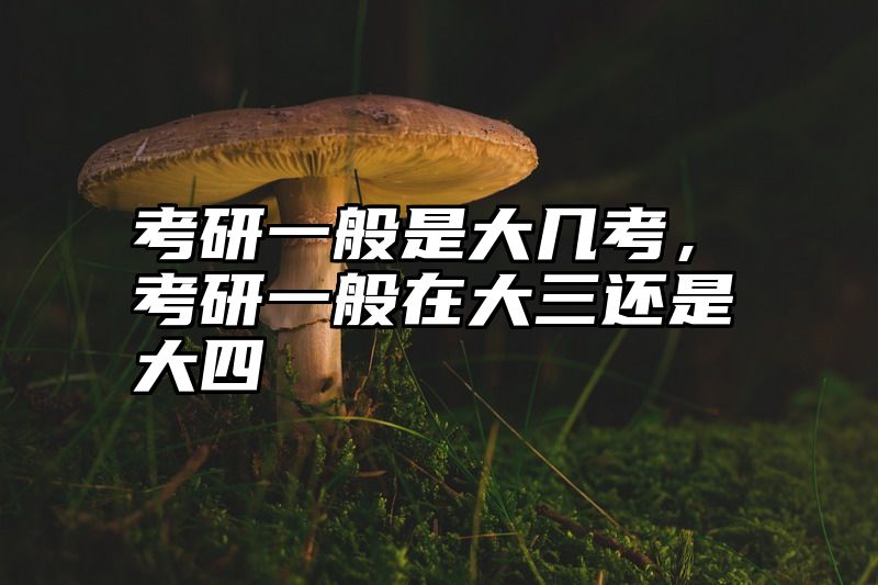 考研一般是大几考，考研一般在大三还是大四