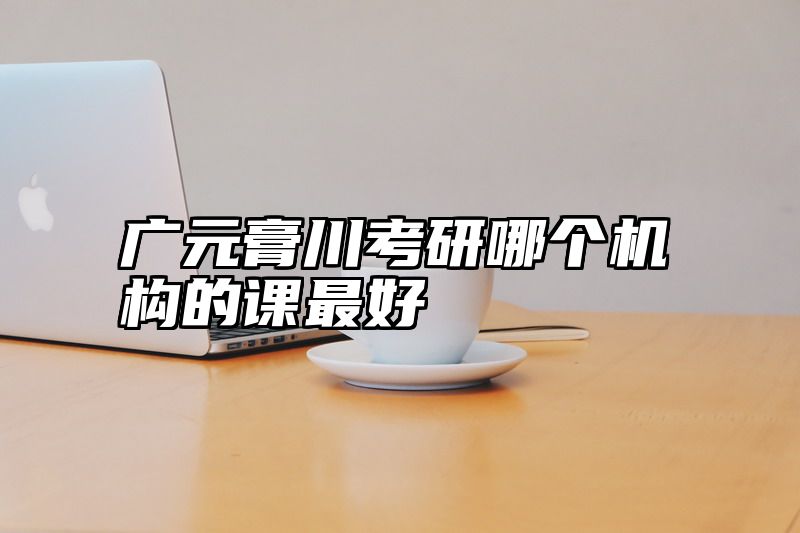 广元膏川考研哪个机构的课最好