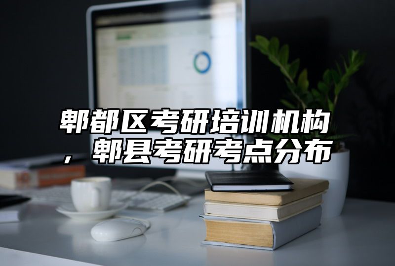 郫都区考研培训机构，郫县考研考点分布
