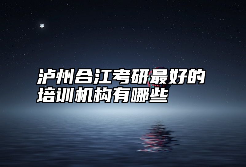 泸州合江考研最好的培训机构有哪些