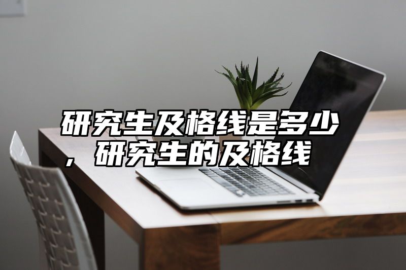 研究生及格线是多少，研究生的及格线