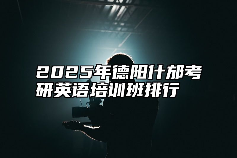 2025年德阳什邡考研英语培训班排行