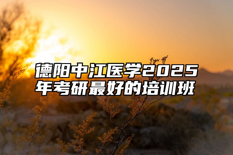 德阳中江医学2025年考研最好的培训班