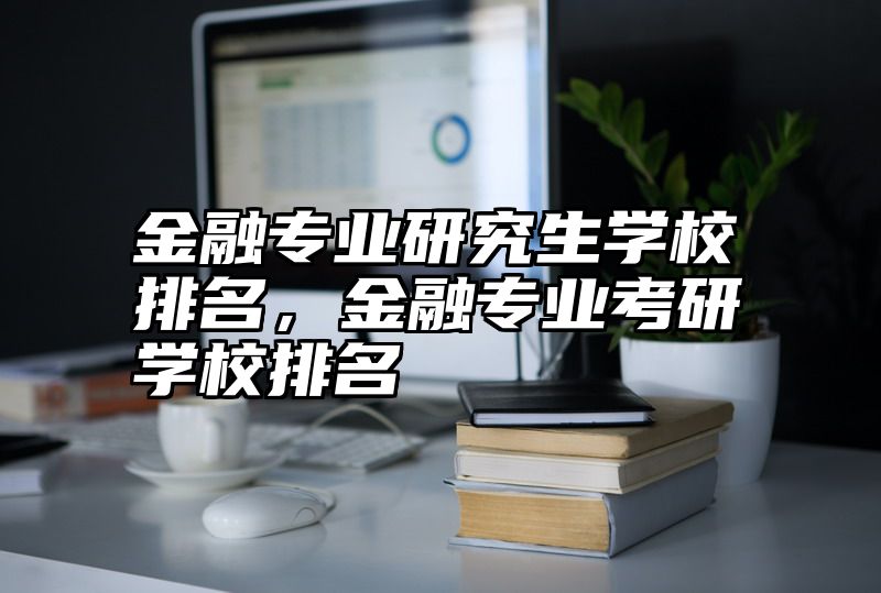 金融专业研究生学校排名，金融专业考研学校排名