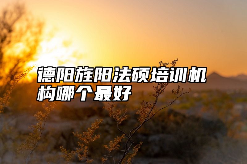 德阳旌阳法硕培训机构哪个最好