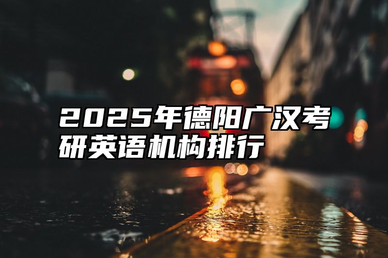 2025年德阳广汉考研英语机构排行