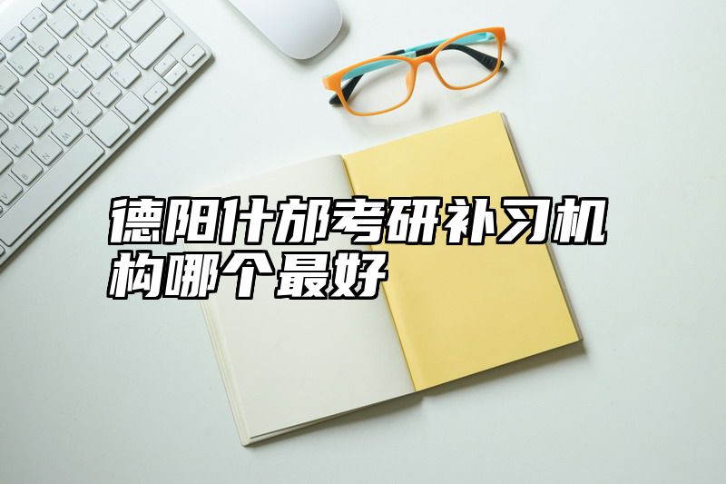 德阳什邡考研补习机构哪个最好