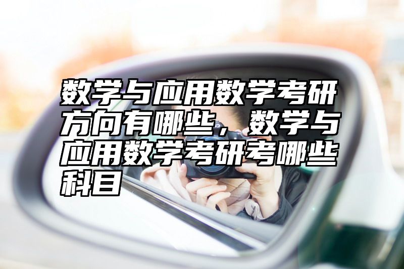 数学与应用数学考研方向有哪些，数学与应用数学考研考哪些科目
