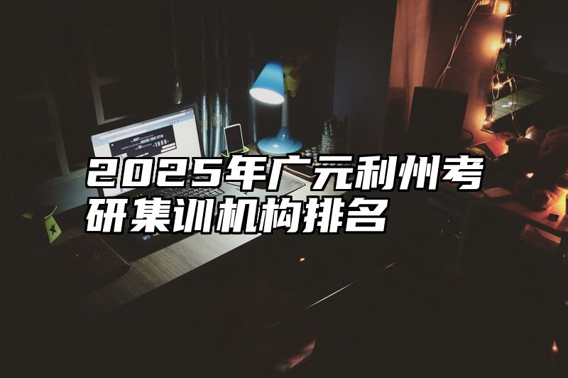 2025年广元利州考研集训机构排名