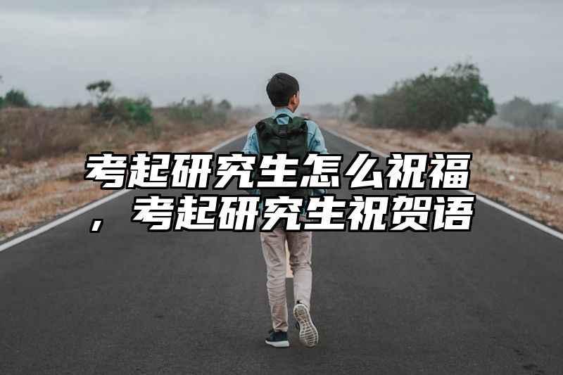 考起研究生怎么祝福，考起研究生祝贺语