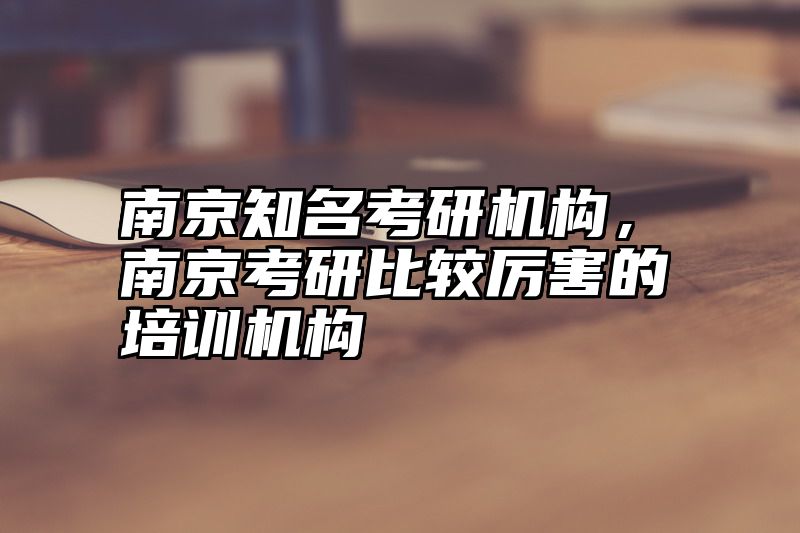 南京知名考研机构,南京考研比较厉害的培训机构