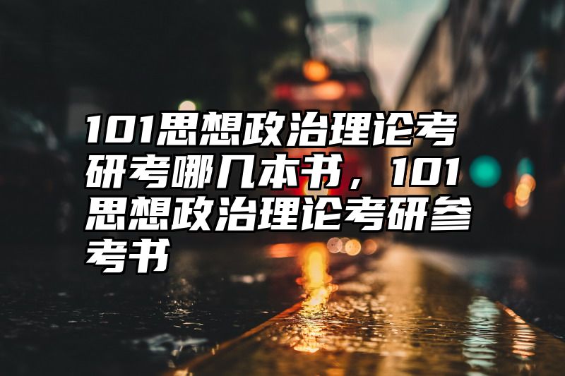 101思想政治理论考研考哪几本书，101思想政治理论考研参考书