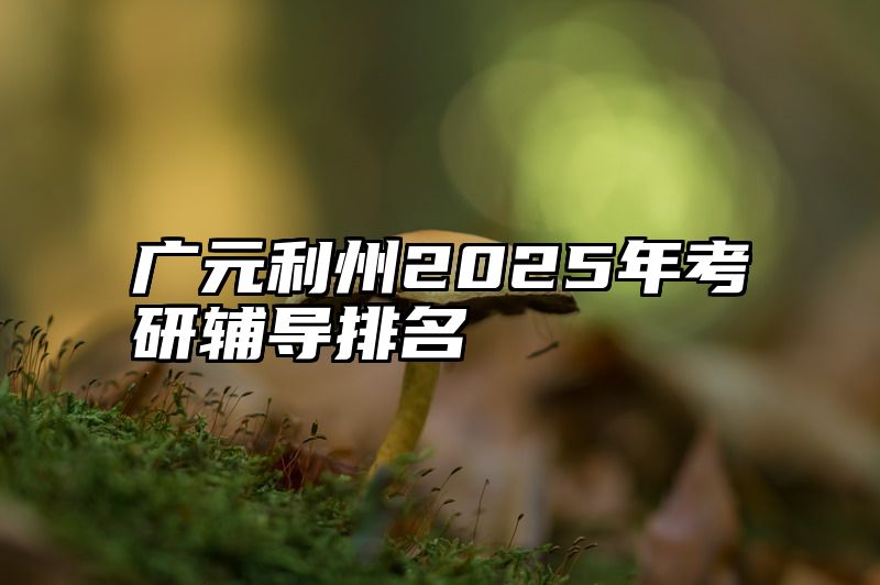 广元利州2025年考研辅导排名