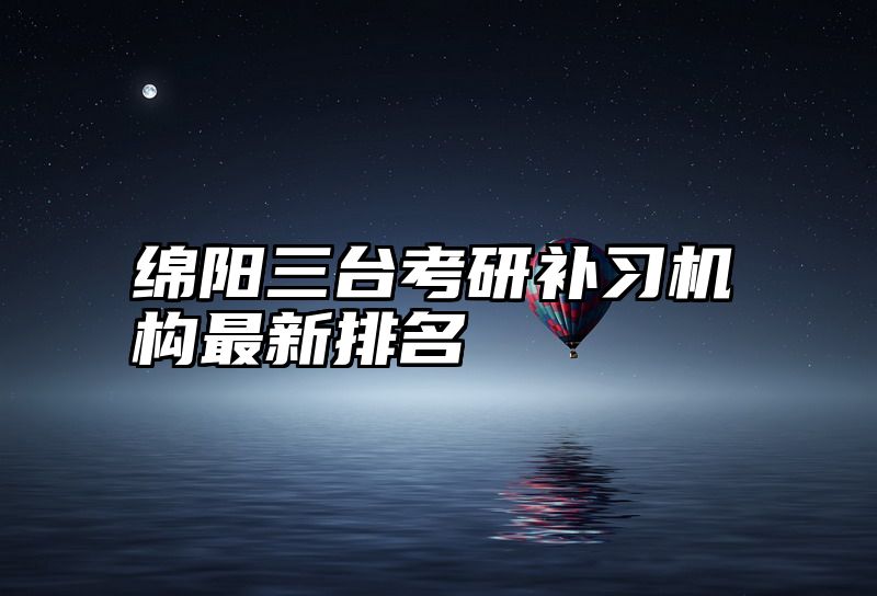 绵阳三台考研补习机构最新排名