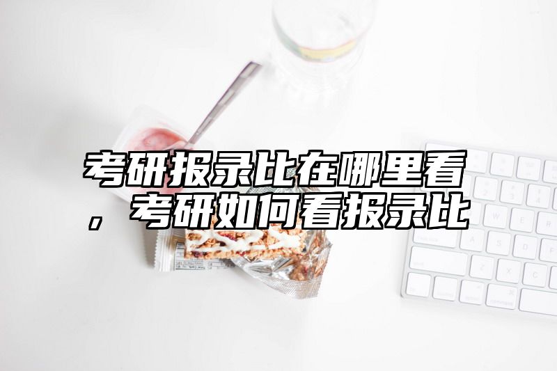 考研报录比在哪里看，考研如何看报录比