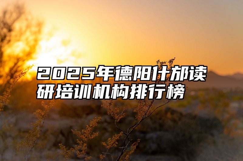 2025年德阳什邡读研培训机构排行榜