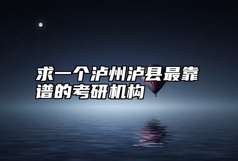 求一个泸州泸县最靠谱的考研机构