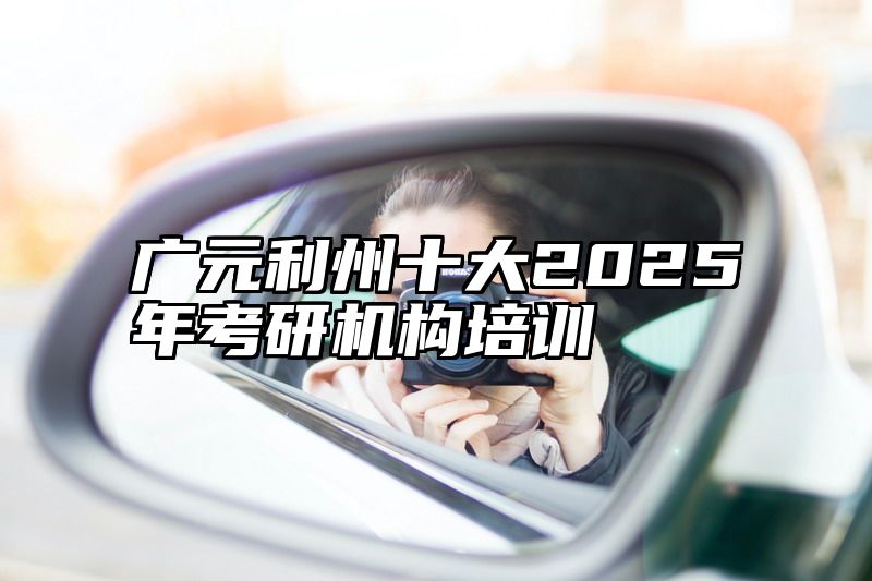 广元利州十大2025年考研机构培训