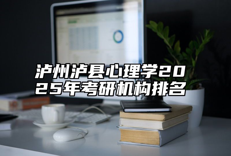 泸州泸县心理学2025年考研机构排名