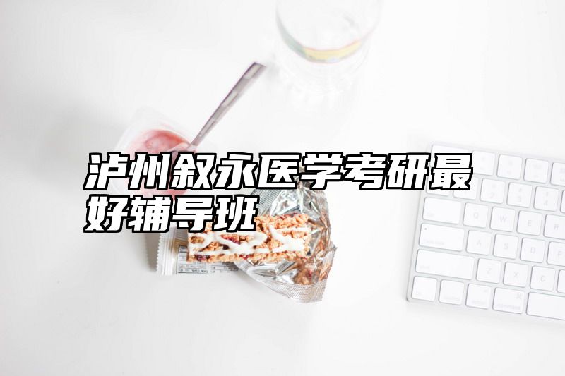 泸州叙永医学考研最好辅导班