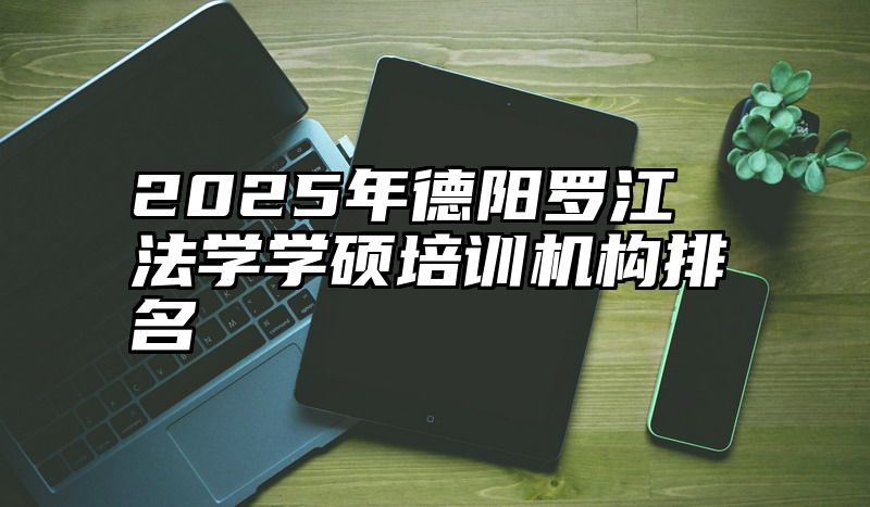2025年德阳罗江法学学硕培训机构排名
