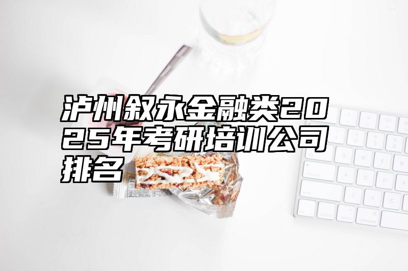 泸州叙永金融类2025年考研培训公司排名