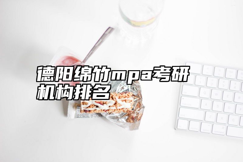德阳绵竹mpa考研机构排名