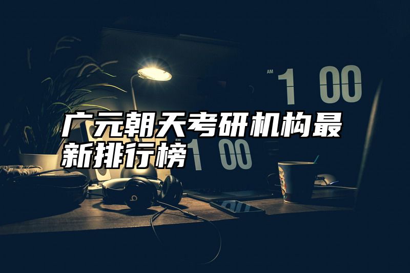 广元朝天考研机构最新排行榜