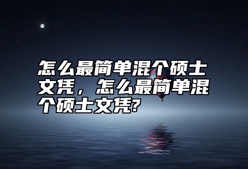 怎么最简单混个硕士文凭，怎么最简单混个硕士文凭?