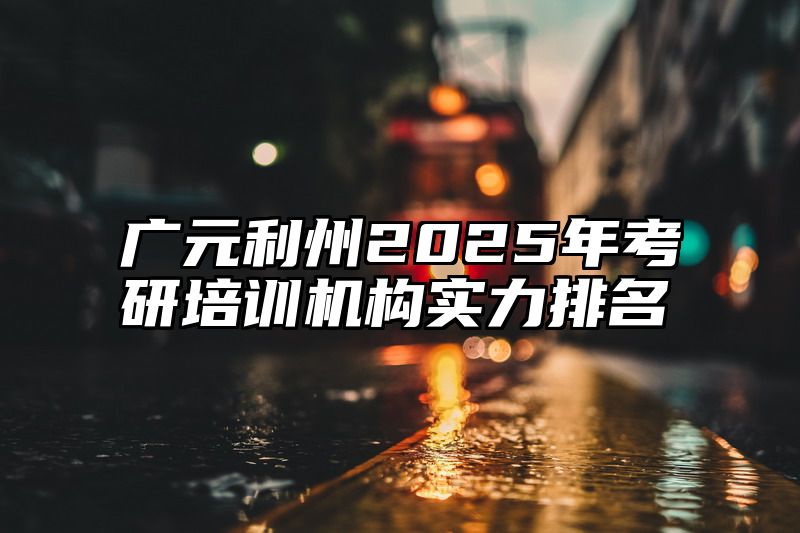 广元利州2025年考研培训机构实力排名