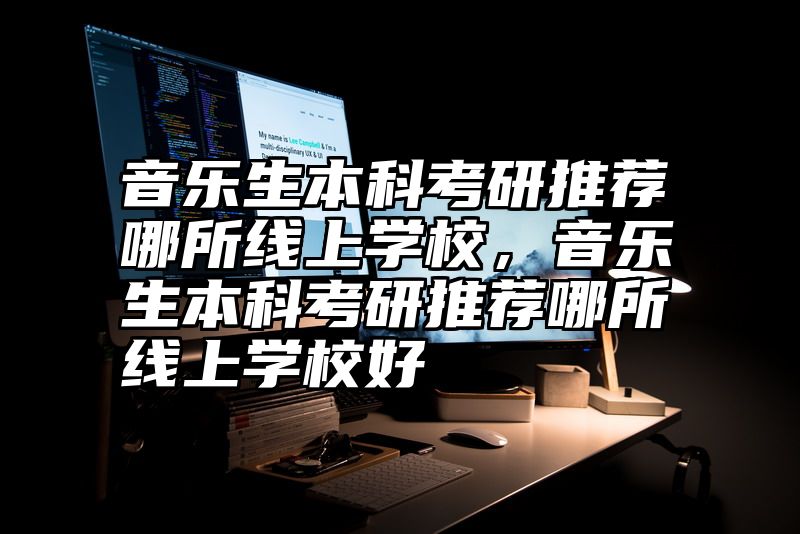 音乐生本科考研推荐哪所线上学校，音乐生本科考研推荐哪所线上学校好