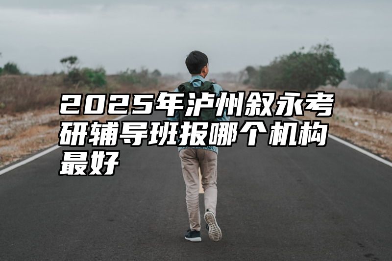 2025年泸州叙永考研辅导班报哪个机构最好