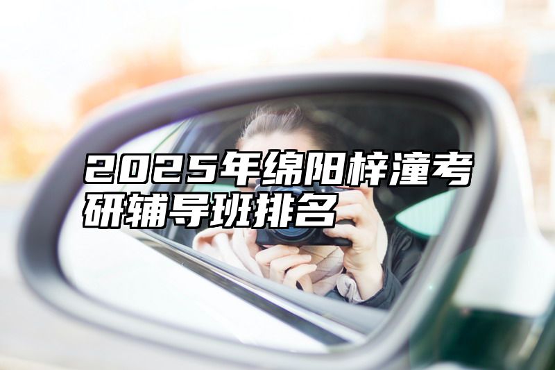 点击查看《2025年绵阳梓潼考研辅导班排名》全文