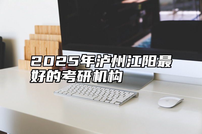 2025年泸州江阳最好的考研机构
