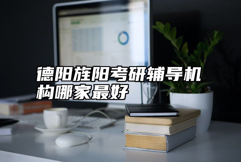 德阳旌阳考研辅导机构哪家最好