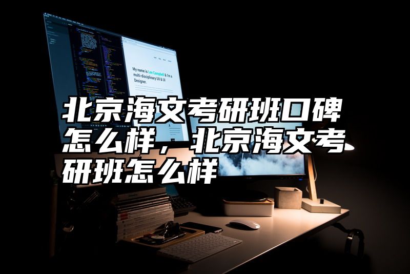 北京海文考研班口碑怎么样，北京海文考研班怎么样