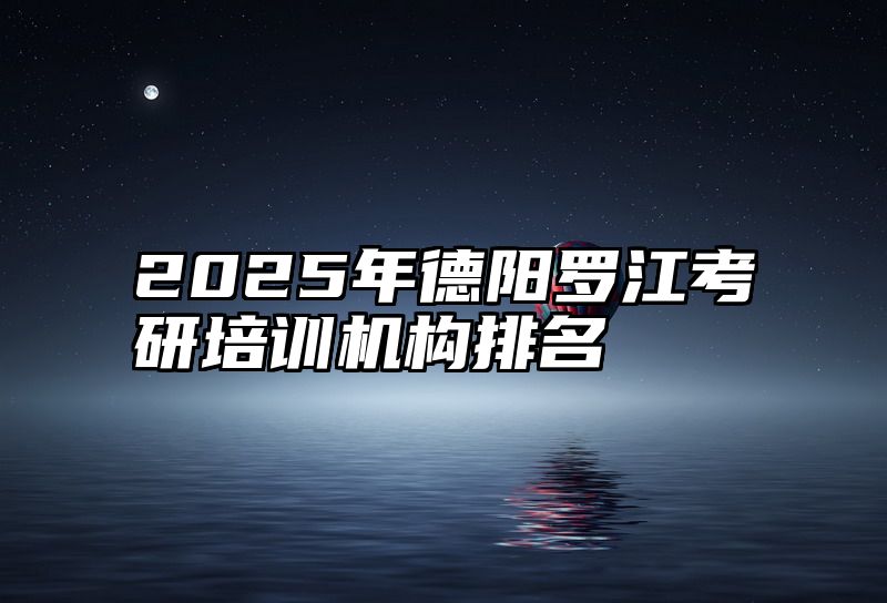 2025年德阳罗江考研培训机构排名