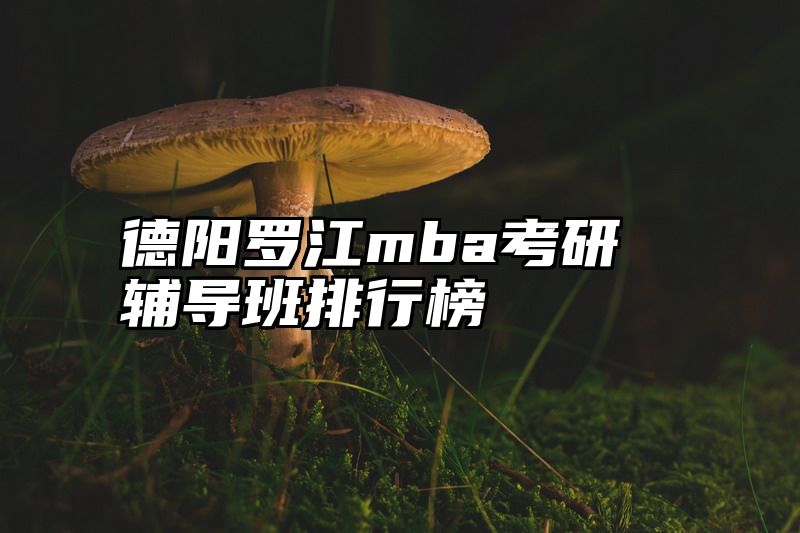德阳罗江mba考研辅导班排行榜