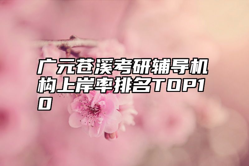广元苍溪考研辅导机构上岸率排名TOP10