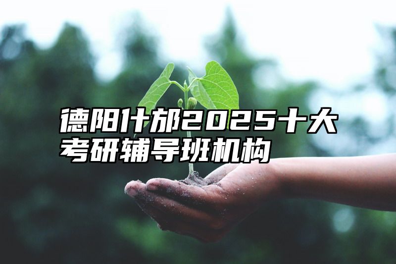德阳什邡2025十大考研辅导班机构