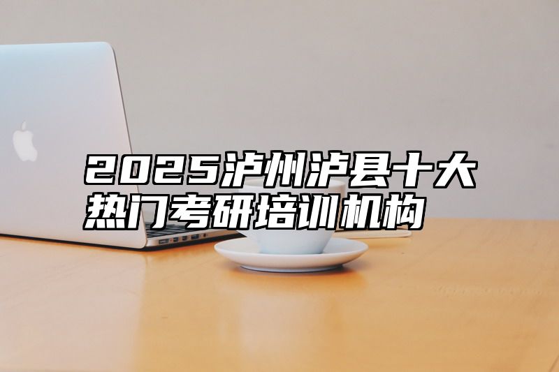 2025泸州泸县十大热门考研培训机构