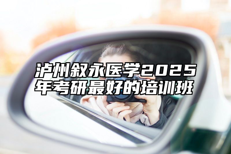 点击查看《泸州叙永医学2025年考研最好的培训班》全文
