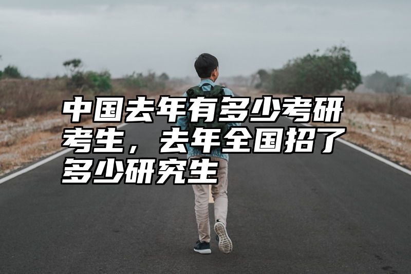 点击查看《中国去年有多少考研考生，去年全国招了多少研究生》全文