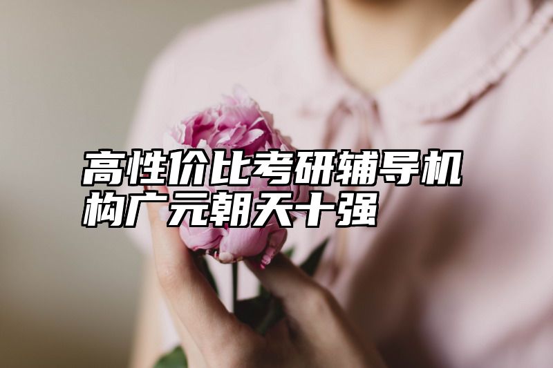 点击查看《高性价比考研辅导机构广元朝天十强》全文