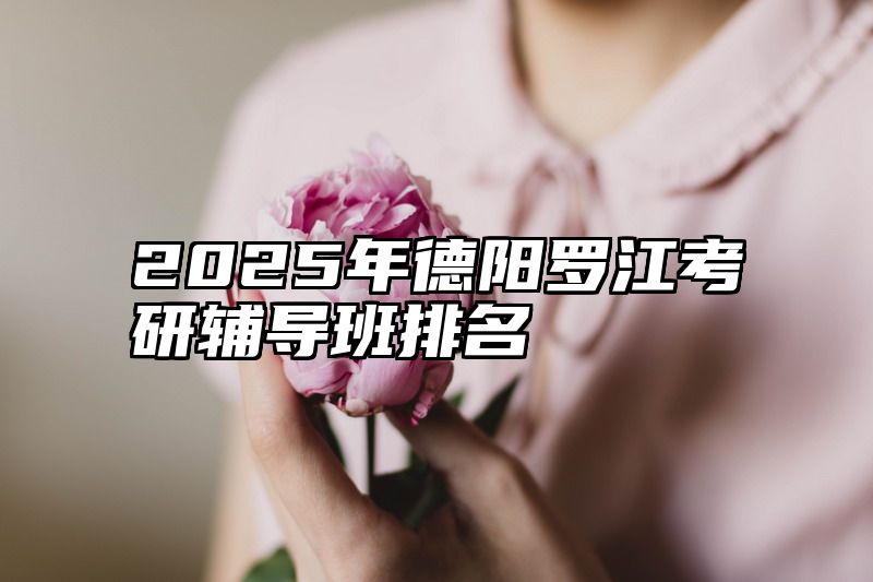 点击查看《2025年德阳罗江考研辅导班排名》全文