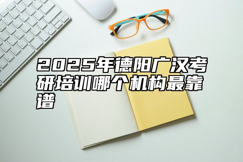 2025年德阳广汉考研培训哪个机构最靠谱