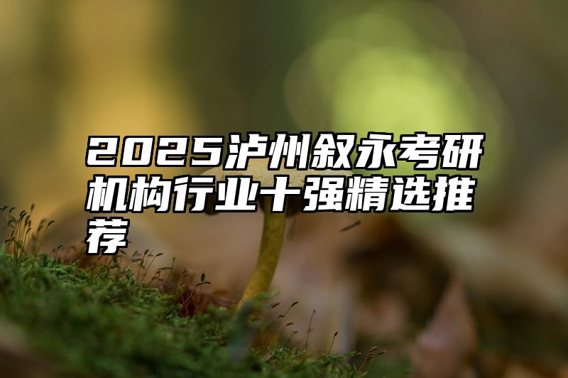 2025泸州叙永考研机构行业十强精选推荐