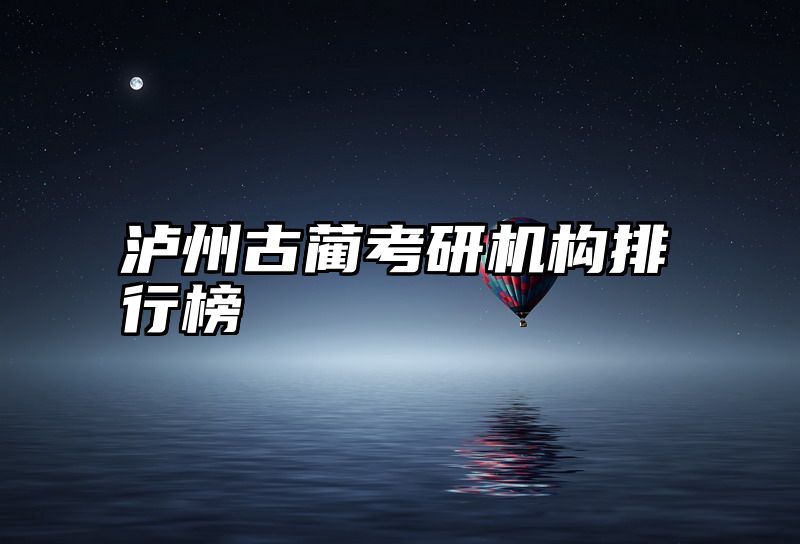 泸州古蔺考研机构排行榜