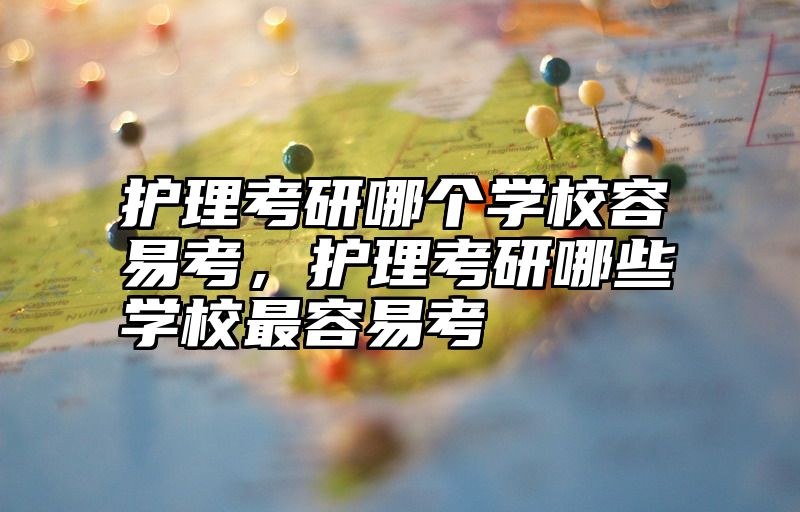 点击查看《护理考研哪个学校容易考，护理考研哪些学校最容易考》全文