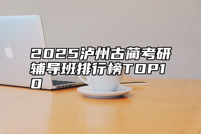 2025泸州古蔺考研辅导班排行榜TOP10